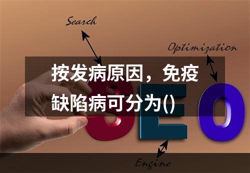 按发病原因，免疫缺陷病可分为()