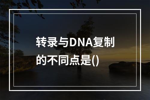 转录与DNA复制的不同点是()