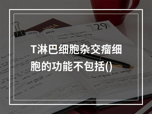 T淋巴细胞杂交瘤细胞的功能不包括()