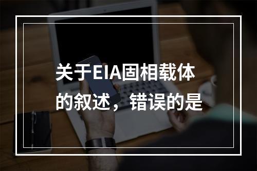 关于EIA固相载体的叙述，错误的是