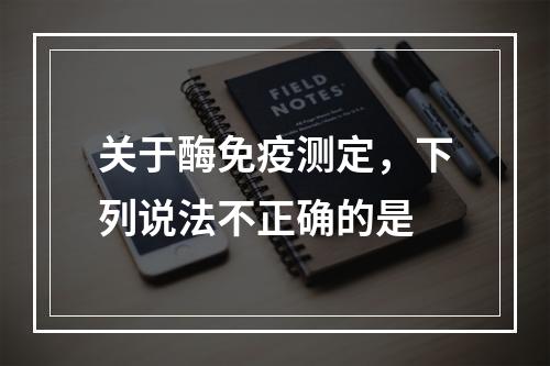 关于酶免疫测定，下列说法不正确的是