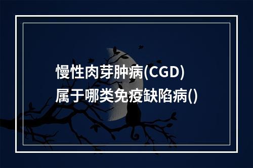 慢性肉芽肿病(CGD)属于哪类免疫缺陷病()