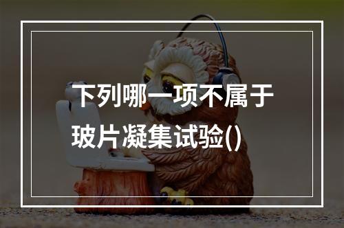 下列哪一项不属于玻片凝集试验()