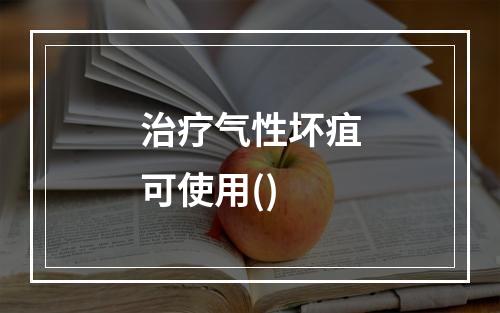 治疗气性坏疽可使用()