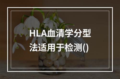 HLA血清学分型法适用于检测()