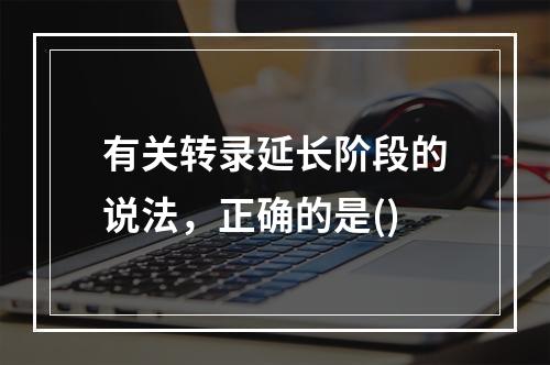 有关转录延长阶段的说法，正确的是()