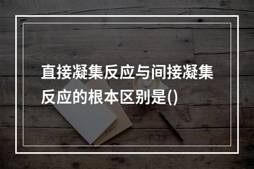 直接凝集反应与间接凝集反应的根本区别是()