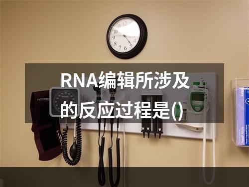 RNA编辑所涉及的反应过程是()