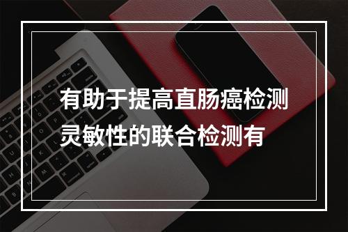 有助于提高直肠癌检测灵敏性的联合检测有