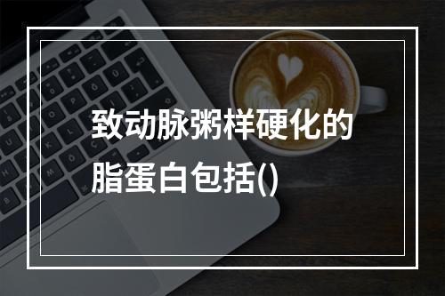 致动脉粥样硬化的脂蛋白包括()