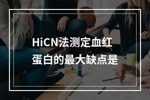 HiCN法测定血红蛋白的最大缺点是