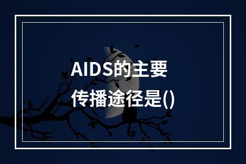 AIDS的主要传播途径是()