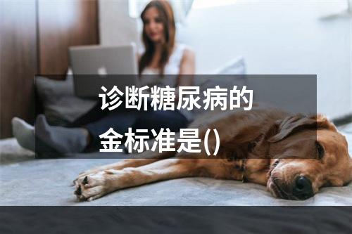 诊断糖尿病的金标准是()