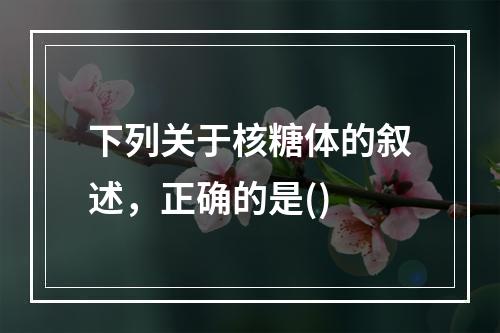 下列关于核糖体的叙述，正确的是()