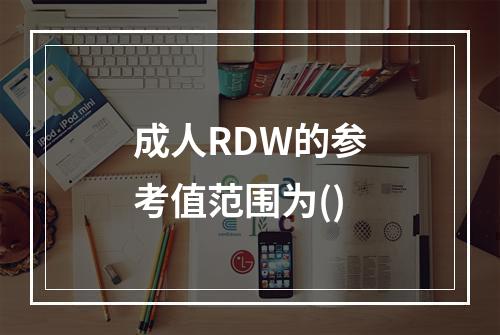 成人RDW的参考值范围为()