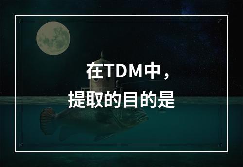 　在TDM中，提取的目的是