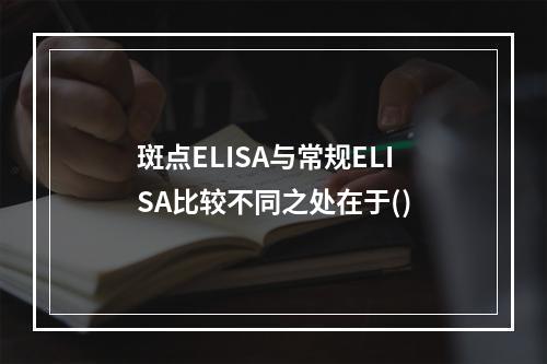 斑点ELISA与常规ELISA比较不同之处在于()