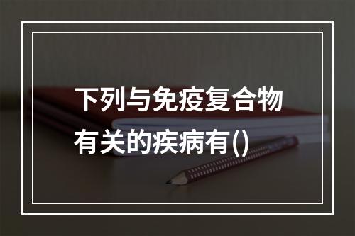 下列与免疫复合物有关的疾病有()