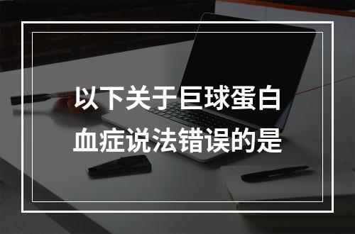 以下关于巨球蛋白血症说法错误的是