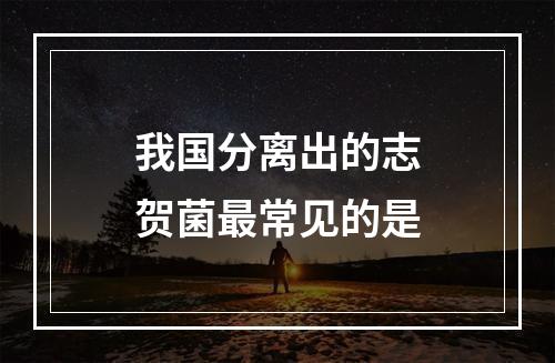 我国分离出的志贺菌最常见的是