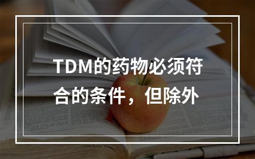 TDM的药物必须符合的条件，但除外