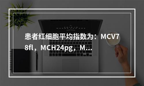 患者红细胞平均指数为：MCV78fl，MCH24pg，MCH