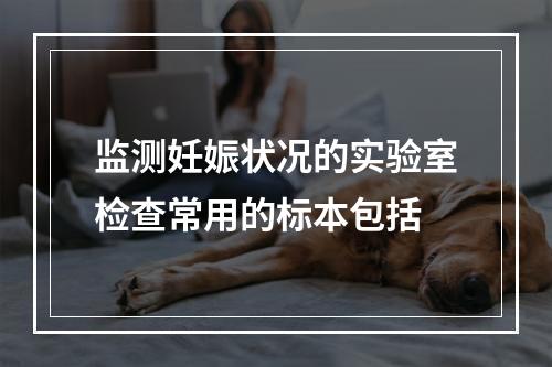 监测妊娠状况的实验室检查常用的标本包括