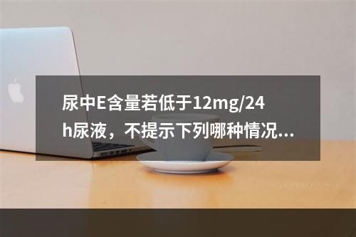 尿中E含量若低于12mg/24h尿液，不提示下列哪种情况()