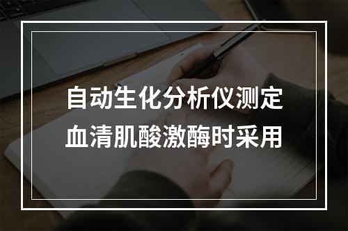 自动生化分析仪测定血清肌酸激酶时采用