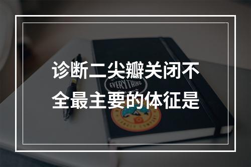 诊断二尖瓣关闭不全最主要的体征是