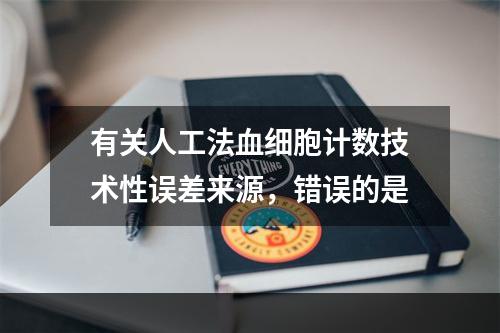 有关人工法血细胞计数技术性误差来源，错误的是