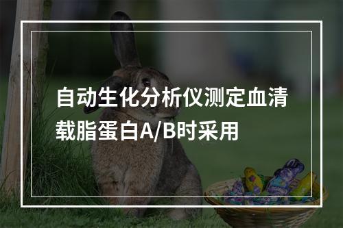 自动生化分析仪测定血清载脂蛋白A/B时采用