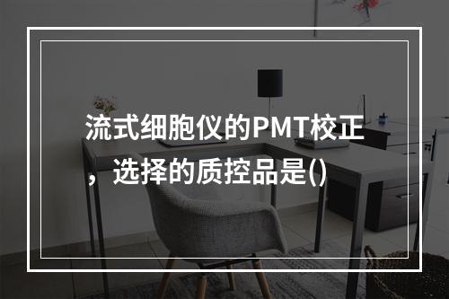 流式细胞仪的PMT校正，选择的质控品是()