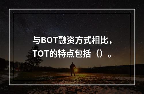 与BOT融资方式相比，TOT的特点包括（）。