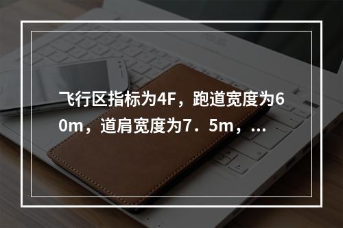 飞行区指标为4F，跑道宽度为60m，道肩宽度为7．5m，则跑