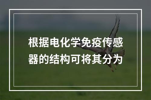 根据电化学免疫传感器的结构可将其分为