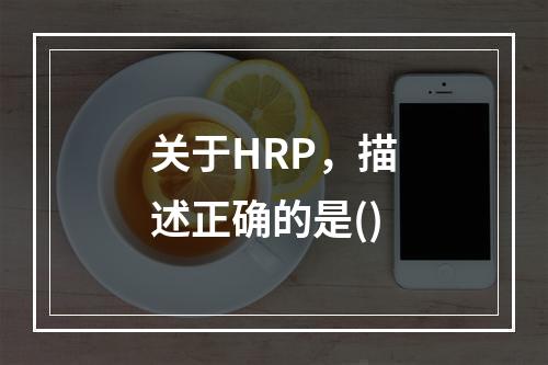 关于HRP，描述正确的是()