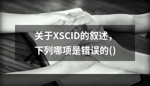 关于XSCID的叙述，下列哪项是错误的()