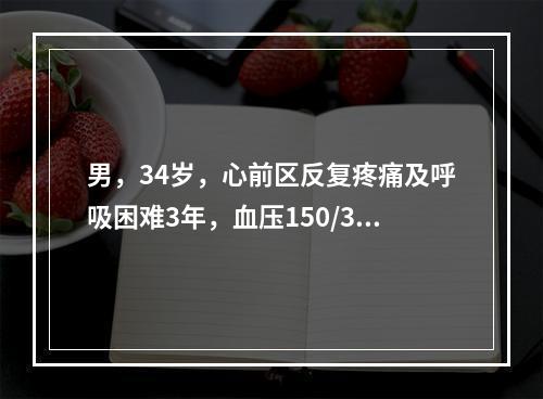 男，34岁，心前区反复疼痛及呼吸困难3年，血压150/30m