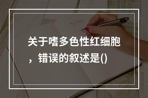 关于嗜多色性红细胞，错误的叙述是()