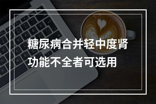 糖尿病合并轻中度肾功能不全者可选用