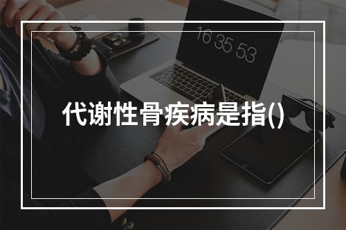 代谢性骨疾病是指()