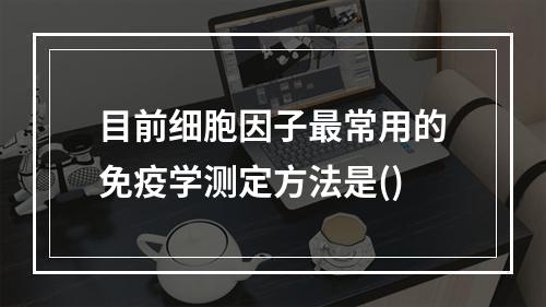 目前细胞因子最常用的免疫学测定方法是()