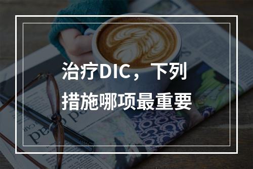 治疗DIC，下列措施哪项最重要