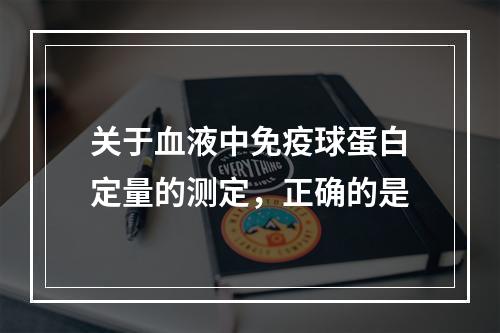 关于血液中免疫球蛋白定量的测定，正确的是