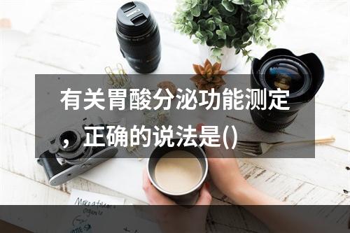 有关胃酸分泌功能测定，正确的说法是()