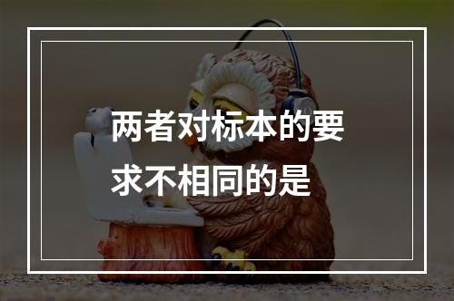 两者对标本的要求不相同的是