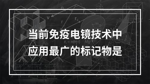 当前免疫电镜技术中应用最广的标记物是