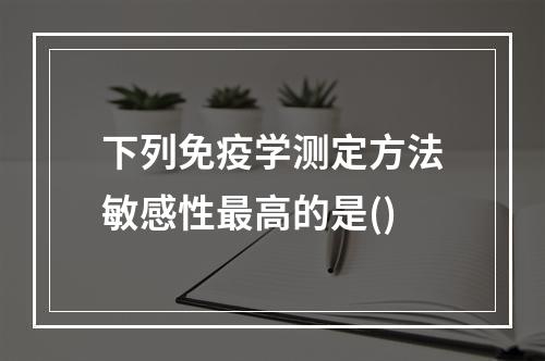 下列免疫学测定方法敏感性最高的是()