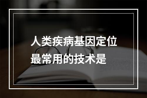 人类疾病基因定位最常用的技术是